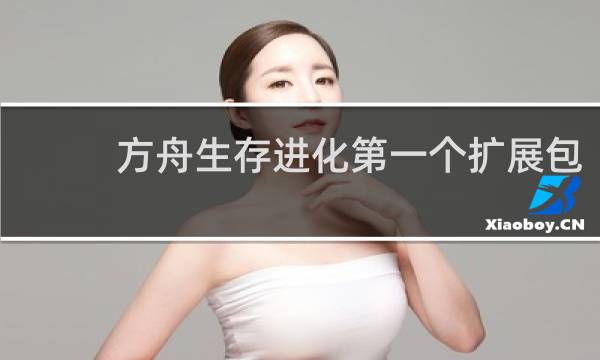 方舟生存进化第一个扩展包