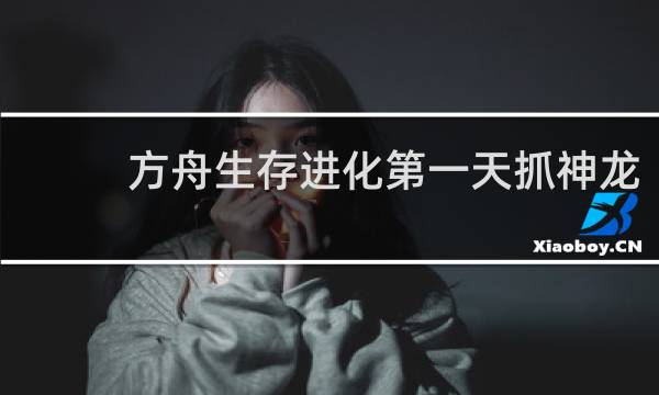 方舟生存进化第一天抓神龙