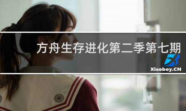 方舟生存进化第二季第七期