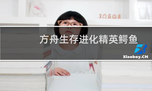 方舟生存进化精英鳄鱼