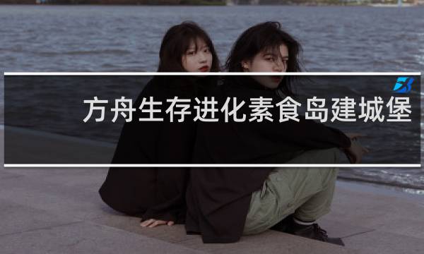 方舟生存进化素食岛建城堡