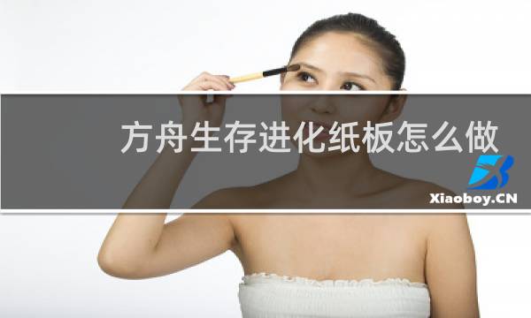 方舟生存进化纸板怎么做