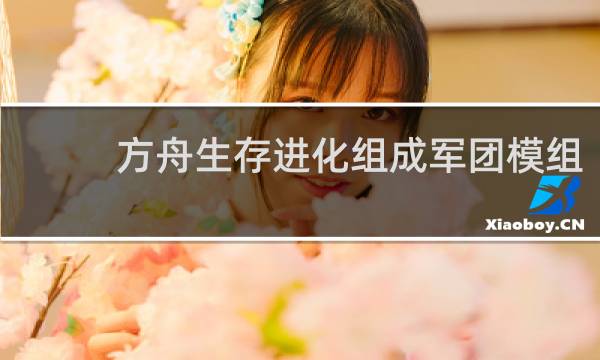 方舟生存进化组成军团模组