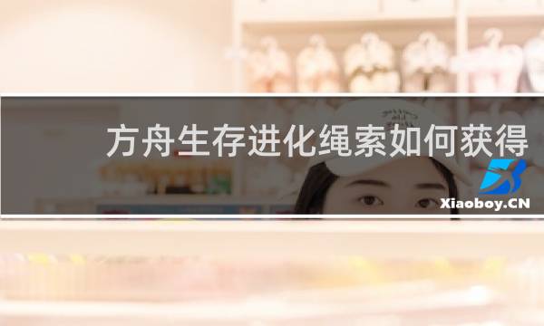 方舟生存进化绳索如何获得