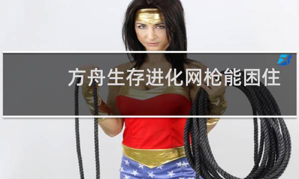 方舟生存进化网枪能困住
