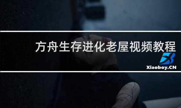 方舟生存进化老屋视频教程