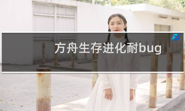 方舟生存进化耐bug