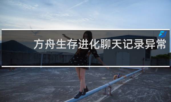 方舟生存进化聊天记录异常