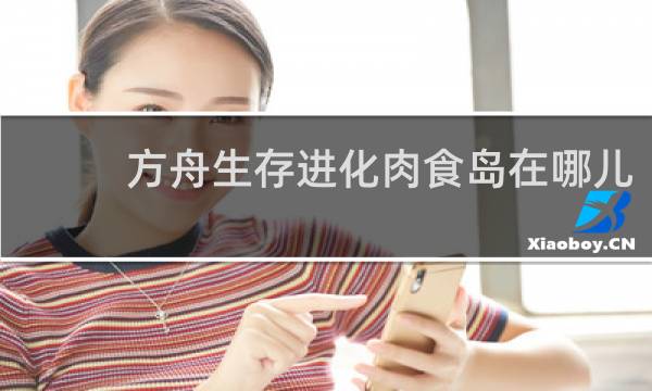 方舟生存进化肉食岛在哪儿