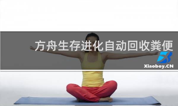 方舟生存进化自动回收粪便