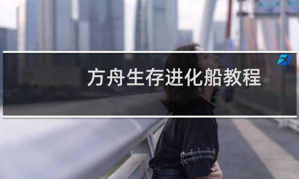 方舟生存进化船教程