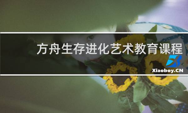 方舟生存进化艺术教育课程