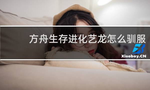 方舟生存进化艺龙怎么驯服