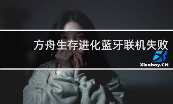 方舟生存进化蓝牙联机失败