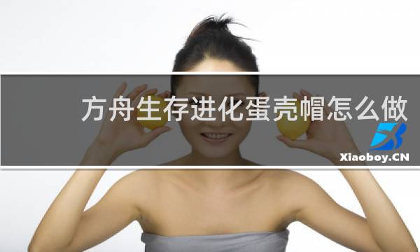 方舟生存进化蛋壳帽怎么做