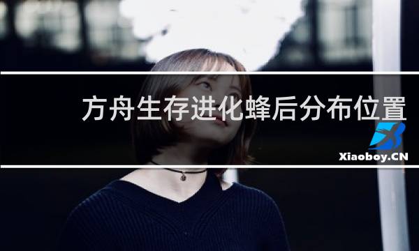 方舟生存进化蜂后分布位置