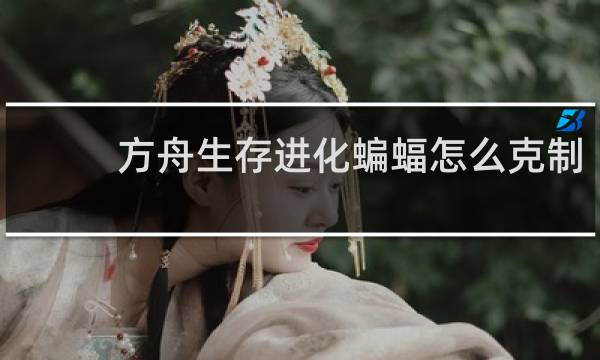 方舟生存进化蝙蝠怎么克制