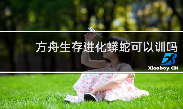 方舟生存进化蟒蛇可以训吗