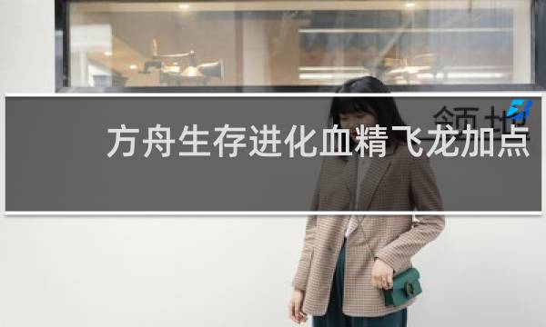 方舟生存进化血精飞龙加点