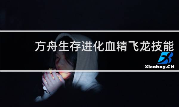 方舟生存进化血精飞龙技能