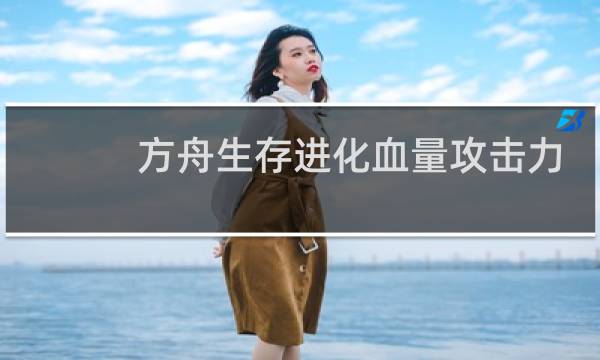 方舟生存进化血量攻击力