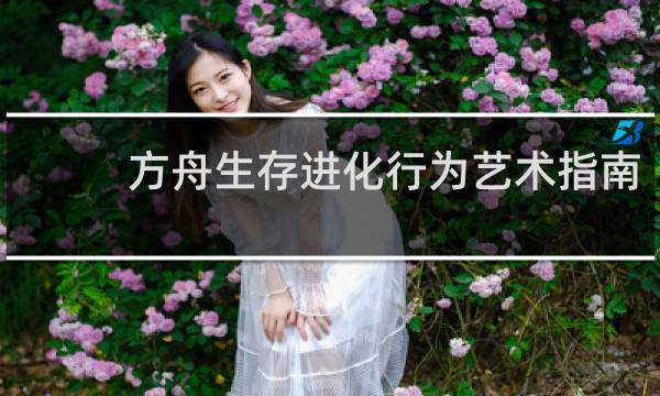 方舟生存进化行为艺术指南