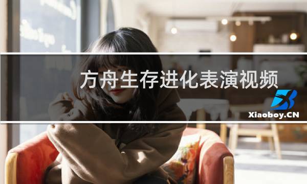 方舟生存进化表演视频