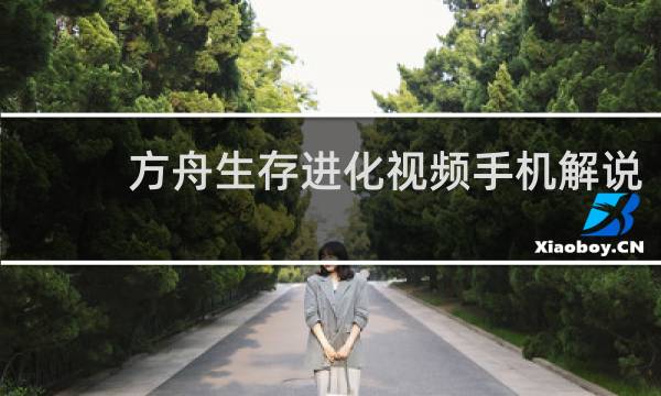 方舟生存进化视频手机解说