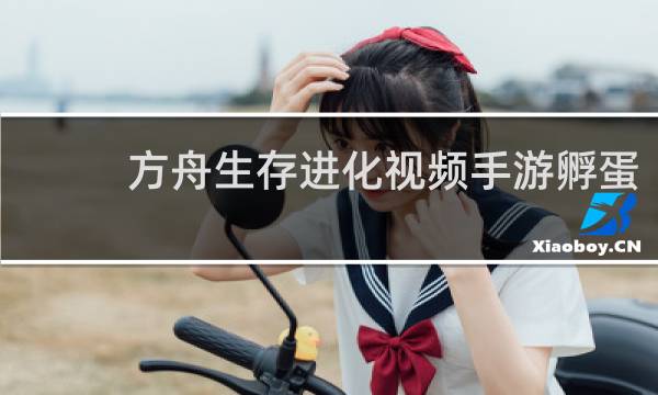 方舟生存进化视频手游孵蛋