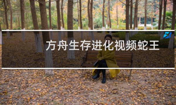 方舟生存进化视频蛇王