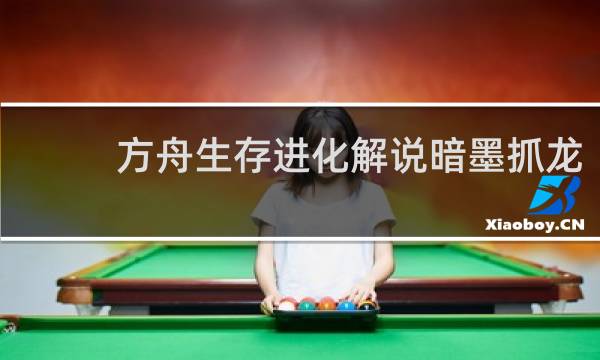 方舟生存进化解说暗墨抓龙