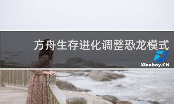 方舟生存进化调整恐龙模式