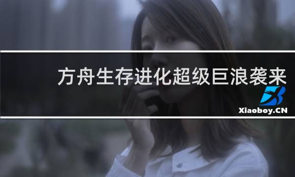方舟生存进化超级巨浪袭来