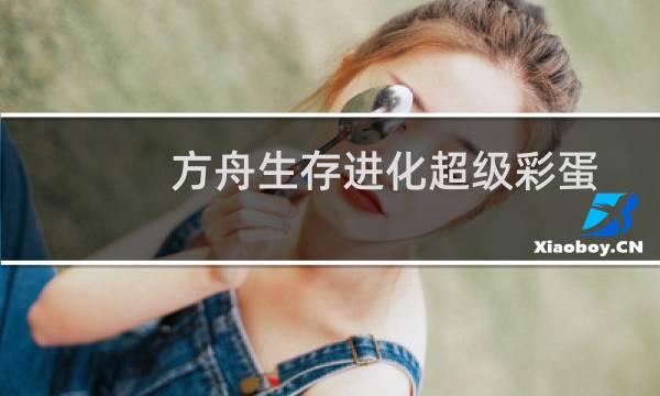 方舟生存进化超级彩蛋