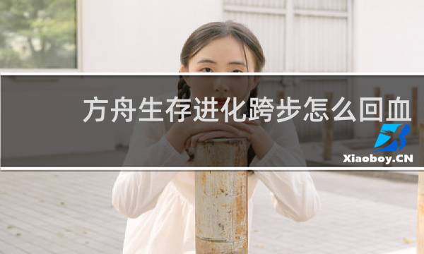 方舟生存进化跨步怎么回血
