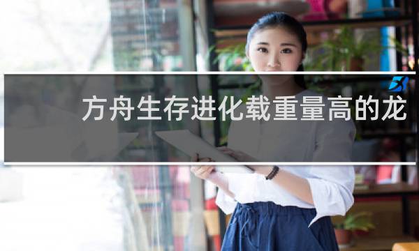 方舟生存进化载重量高的龙