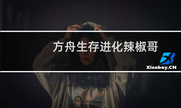 方舟生存进化辣椒哥