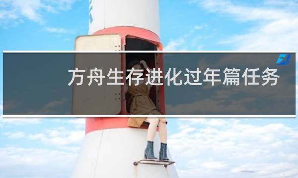 方舟生存进化过年篇任务