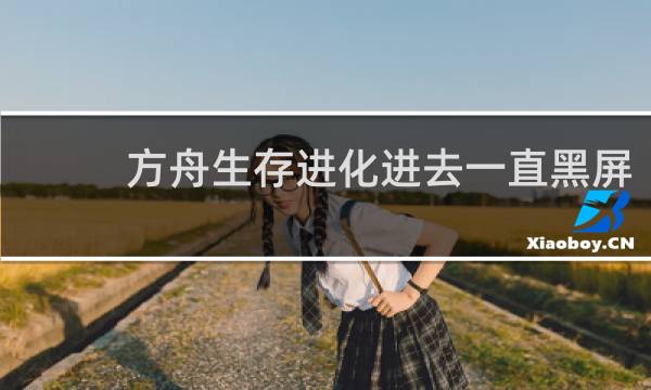 方舟生存进化进去一直黑屏