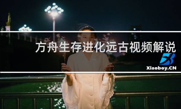 方舟生存进化远古视频解说