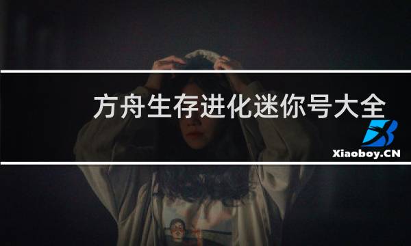 方舟生存进化迷你号大全