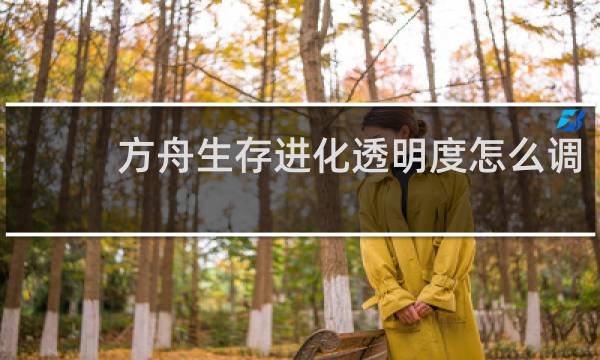 方舟生存进化透明度怎么调