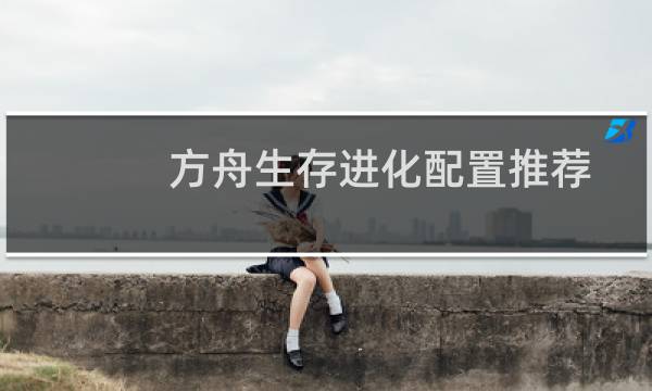 方舟生存进化配置推荐