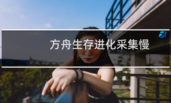 方舟生存进化采集慢