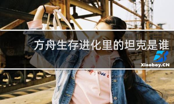 方舟生存进化里的坦克是谁