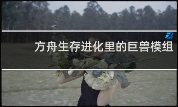 方舟生存进化里的巨兽模组