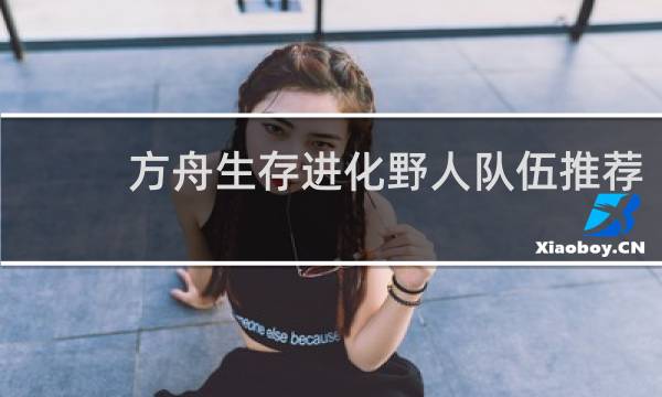 方舟生存进化野人队伍推荐
