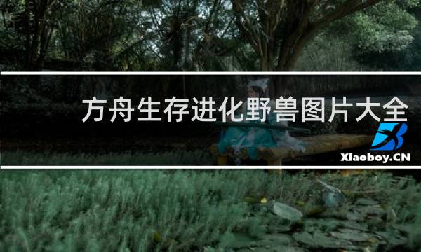方舟生存进化野兽图片大全