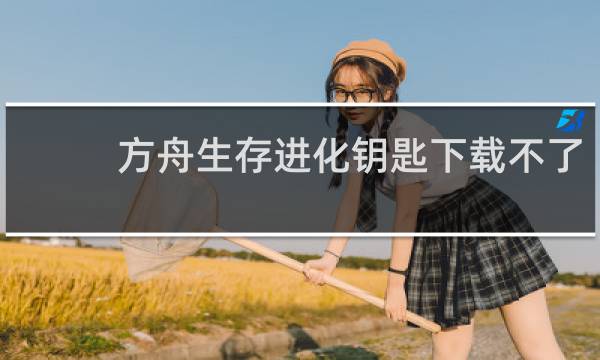 方舟生存进化钥匙下载不了