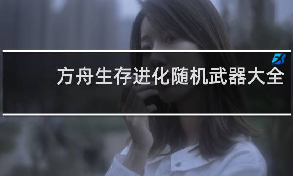方舟生存进化随机武器大全
